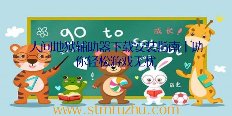 人间地狱辅助器下载安装指南|助你轻松游戏无忧
